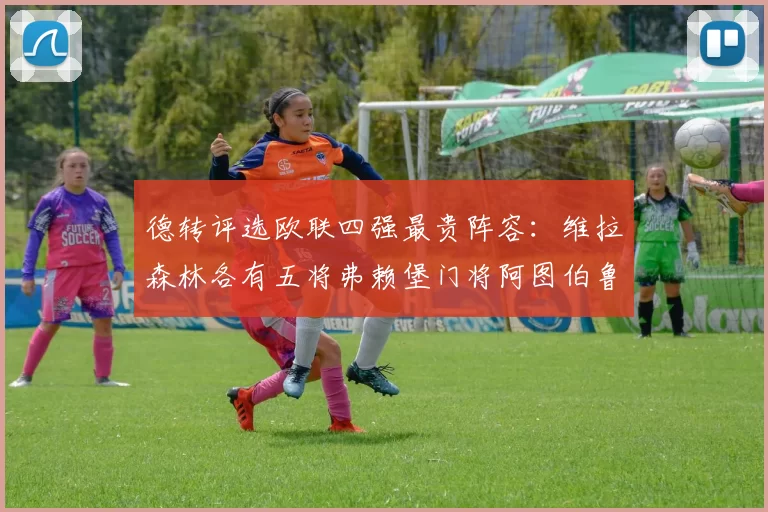 德转评选欧联四强最贵阵容：维拉森林各有五将弗赖堡门将阿图伯鲁入选