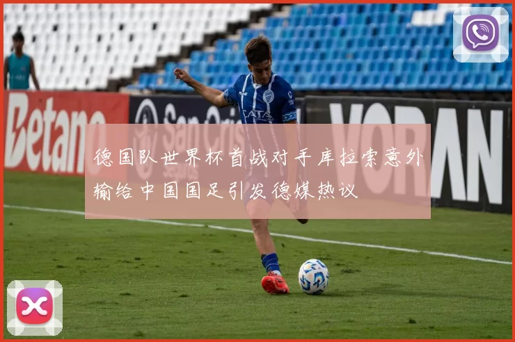 德国队世界杯首战对手库拉索意外输给中国国足引发德媒热议