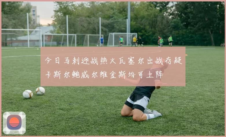 今日马刺迎战热火瓦塞尔出战存疑卡斯尔鲍威尔维金斯均可上阵