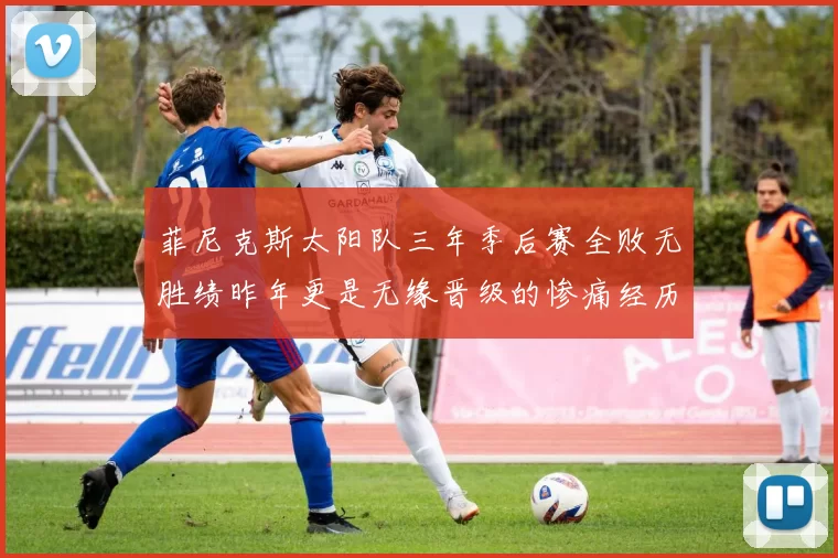 菲尼克斯太阳队三年季后赛全败无胜绩昨年更是无缘晋级的惨痛经历