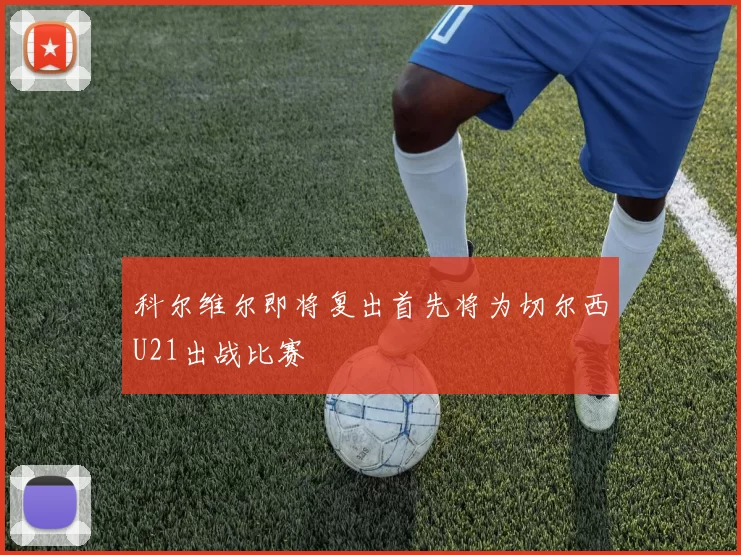 科尔维尔即将复出首先将为切尔西U21出战比赛